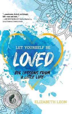Let Yourself Be Loved: Big Lessons From a Little Life - Elizabeth Leon - cover