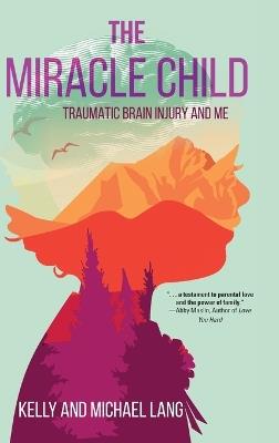 The Miracle Child: Traumatic Brain Injury and Me - Kelly Lang,Michael Lang - cover