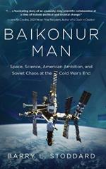 Baikonur Man: Space, Science, American Ambition, and Russian Chaos at the Cold War's End