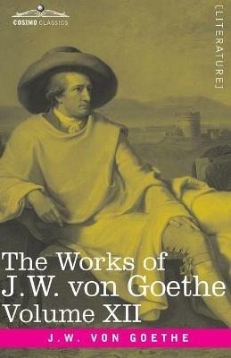 The Works of J.W. von Goethe, Vol. XII (in 14 volumes): with His Life by George Henry Lewes: Letters from Switzerland, Letters from Italy - Johann Wolfgang Von Goethe - cover