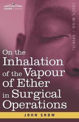 On the Inhalation of the Vapour of Ether in Surgical Operations: Containing a Description of the Various Stages of Etherization and a Statement of the Result of Nearly Eighty Operations in which Ether has been employed in St. George's and University College - John Snow - cover