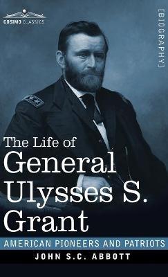 The Life of General Ulysses S. Grant: Containing a Brief but Faithful Narrative of those Military and Diplomatic Achievements Which Have Entitled Him to the Confidence and Gratitude of his Countrymen - John S C Abbott - cover