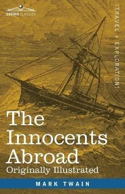 The Innocents Abroad: The New Pilgrims' Progress--Being Some Account of the Steamship Quaker City's Pleasure Excursion to Europe and the Holy Land; with Descriptions of Countries, Nations, Incidents and Adventures as they appeared to the Author - Mark Twain - cover