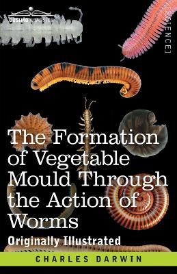 The Formation of Vegetable Mould Through the Action of Worms: with Observations on their Habits - Charles Darwin - cover