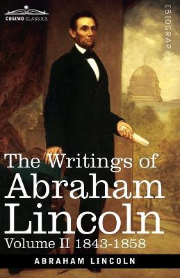 The Writings of Abraham Lincoln: 1843-1858, Volume II - Abraham Lincoln,Carl Schurz,Joseph A Choate - cover
