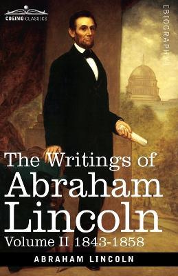 The Writings of Abraham Lincoln: 1843-1858, Volume II - Abraham Lincoln,Carl Schurz,Joseph A Choate - cover