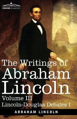 The Writings of Abraham Lincoln: Lincoln-Douglas Debates I, Volume III - Abraham Lincoln,Carl Schurz,Joseph A Choate - cover