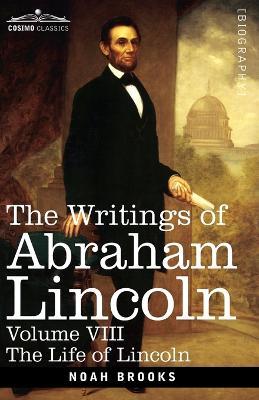 The Writings of Abraham Lincoln: The Life of Lincoln, Volume VIII - Noah Brooks,Carl Schurz,Joseph A Choate - cover