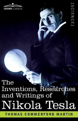 The Inventions, Researches, and Writings of Nikola Tesla: With Special Reference to his Work in Polyphase Currents and High Potential Lighting - Thomas Commerford Martin - cover