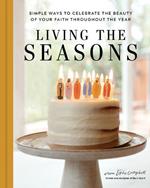 Living the Seasons: Simple Ways to Celebrate the Beauty of Your Faith Throughout the Year