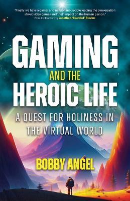 Gaming and the Heroic Life: A Quest for Holiness in the Virtual World - Bobby Angel - cover