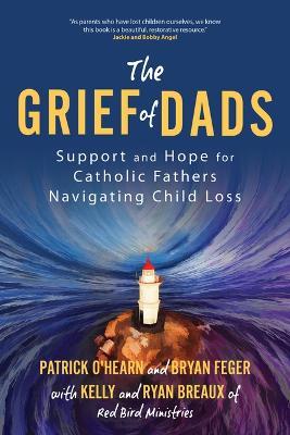 The Grief of Dads: Support and Hope for Catholic Fathers Navigating Child Loss - Patrick O'Hearn,Bryan Feger,Ryan Breaux - cover