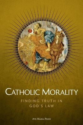Catholic Morality: Finding Truth in God's Law - Ave Maria Press - cover