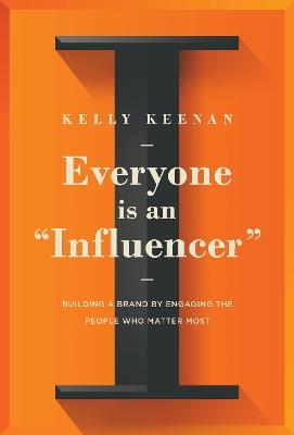 Everyone Is An "Influencer": Building A Brand By Engaging The People Who Matter Most - Kelly Keenan - cover