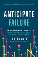 Anticipate Failure: The Entrepreneur's Guide to Navigatin Uncertainty, Avoiding Disaster, and Building a Successful Business