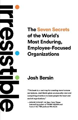Irresistible: The Seven Secrets of the World's Most Enduring, Employee-Focused Organizations - Josh Bersin - cover