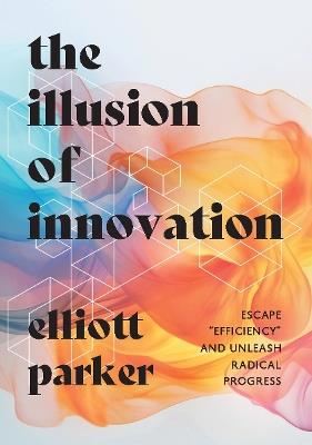 The Illusion of Innovation - Elliott Parker - cover
