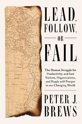 Lead, Follow, or Fail: The Human Struggle for Productivity, and how Nations, Organizations, and People will Prosper in our Changing World - Peter J. Brews - cover