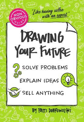 The Non-Obvious Guide to Drawing Your Future: Solve Problems, Explain Ideas, Sell Anything, - Patti Dobrowolski - cover