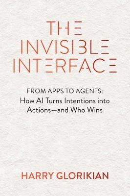 The Invisible Interface: How AI Turns Intentions into Actions - and Who Wins - Harry Glorikian - cover