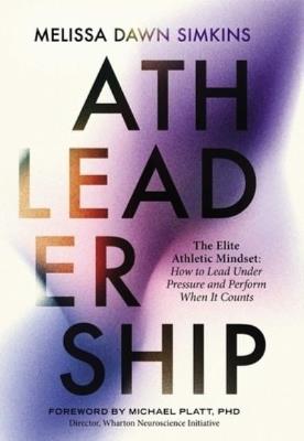 Athleadership: The Elite Athletic Mindset: How to Lead Under Pressure and Perform When It Counts - Melissa Dawn Simkins - cover