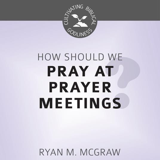 How Should We Pray at Prayer Meetings?