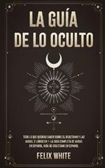 La Guia de lo Oculto: Todo lo que Querias Saber Sobre el Ocultismo y las Auras. 2 Libros en 1 - La Guia Completa de Auras en Espanol, Guia de Ocultismo en Espanol