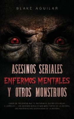 Asesinos Seriales, Enfermos Mentales y otros Monstruos: Casos de Psicopatas que te Quitaran el Sueno esta Noche. 2 Libros en 1 - Los Asesinos Seriales mas Impactantes de la Historia, Los Psicopatas mas Despiadados de la Historia - Blake Aguilar - cover