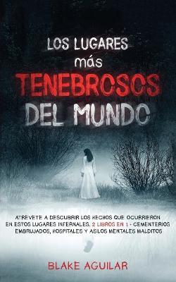 Los Lugares mas Tenebrosos del Mundo: Atrevete a Descubrir los Hechos que Ocurrieron en Estos Lugares Infernales. 2 Libros en 1 - Cementerios Embrujados, Hospitales y Asilos Mentales Malditos - Blake Aguilar - cover