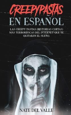 Creepypastas en Espanol: Las Creepy Pastas (Historias Cortas) mas Terrorificas del Internet que te Quitaran el Sueno. - Nate Valle - cover