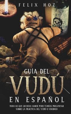 Guia del Vudu en Espanol: Todo lo que Querias saber pero Temias Preguntar Sobre la Practica del Vudu o Voodoo - Felix Hoz - cover
