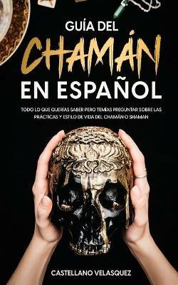 Guia del Chaman en Espanol: Todo lo que Querias Saber pero Temias Preguntar sobre las Practicas y Estilo de Vida del Chaman o Shaman - Castellano Velasquez - cover