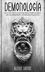 Demonologia: Guia de Todo lo que Querias Saber Acerca de los Demonios y Entidades Malignas