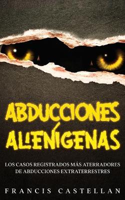 Abducciones Alienigenas: Los Casos Registrados mas Aterradores de Abducciones Extraterrestres - Francis Castellan - cover