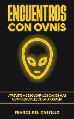 Encuentros con OVNIS: Atrevete a Descubrir los Casos mas Confidenciales de la Ufologia - France del Castillo - cover