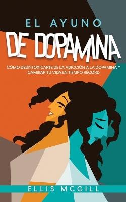El Ayuno de Dopamina: Como Desintoxicarte de la Adiccion a la Dopamina y Cambiar tu Vida en Tiempo Record - Ellis McGill - cover