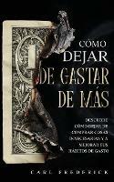 Como Dejar de Gastar de Mas: Descubre Como Dejar de Comprar Cosas Innecesarias y a Mejorar tus Habitos de Gasto - Carl Frederick - cover