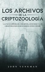 Los Archivos de la Criptozoologia: La Enciclopedia de los Mitos, Leyendas y las Criaturas mas Raras Jamas antes Vistas