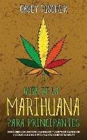 Guia de la Marihuana para Principiantes: Descubre los Usos del Cannabis y Aceite de Cannabis y Como Cultivar esta Planta Correctamente