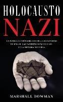 Holocausto Nazi: Explora los Crimenes contra la Humanidad de una de las Facciones mas Crueles de la Historia Moderna - Marshall Bowman - cover