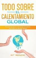 Todo Sobre el Calentamiento Global: Descubre lo que esta Causando los Cambios mas Fuertes en Nuestro Planeta - Kit Menzie - cover