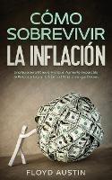Como Sobrevivir la Inflacion: Una Guia para Ponerle Frente al Aumento Imparable de Precios y Lograr la Libertad Financiera que Deseas - Floyd Austin - cover