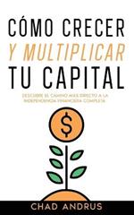 Como Crecer y Multiplicar tu Capital: Descubre el Camino mas Directo a la Independencia Financiera Completa