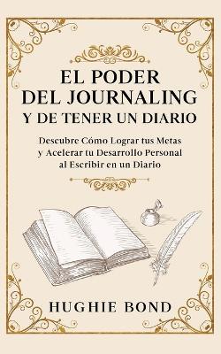 El Poder del Journaling y de Tener un Diario: Descubre Como Lograr tus Metas y Acelerar tu Desarrollo Personal al Escribir en un Diario - Hughie Bond - cover