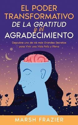 El Poder Transformativo de la Gratitud y el Agradecimiento: Descubre uno de los mas Grandes Secretos para Vivir una Vida Feliz y Plena - Marsh Frazier - cover