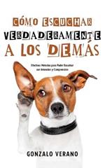 Como Escuchar Verdaderamente a los Demas: Efectivos Metodos para Poder Escuchar con Intencion y Comprension
