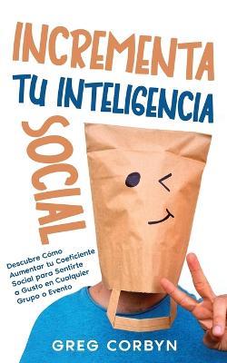 Incrementa tu Inteligencia Social: Descubre Como Aumentar tu Coeficiente Social para Sentirte a Gusto en Cualquier Grupo o Evento - Greg Corbyn - cover