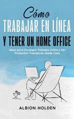 Como Trabajar en Linea y Tener un Home Office: Ideas para Conseguir Trabajos Online y Ser Productivo Trabajando desde Casa