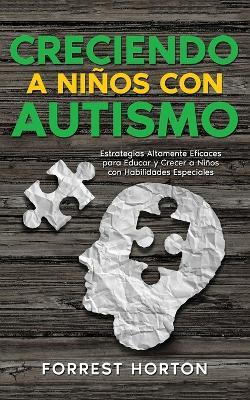 Creciendo a Ninos con Autismo: Estrategias Altamente Eficaces para Educar y Crecer a Ninos con Habilidades Especiales - Forrest Horton - cover