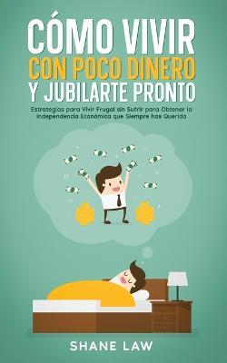 Como Vivir con Poco Dinero y Jubilarte Pronto: Estrategias para Vivir Frugal sin Sufrir para Obtener la Independencia Economica que Siempre has Querido - Shane Law - cover